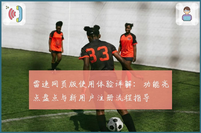 雷速网页版使用体验详解：功能亮点盘点与新用户注册流程指导