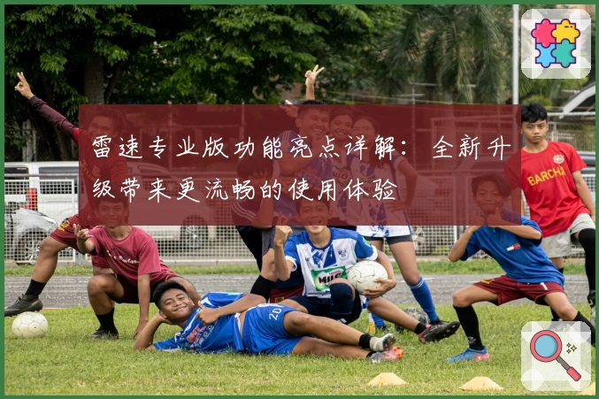 雷速专业版功能亮点详解：全新升级带来更流畅的使用体验