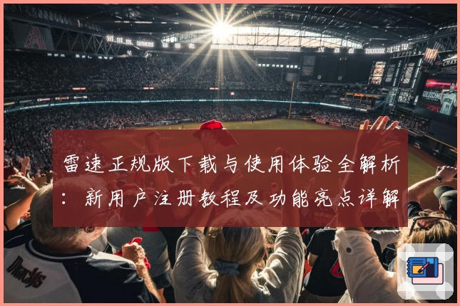 雷速正规版下载与使用体验全解析：新用户注册教程及功能亮点详解