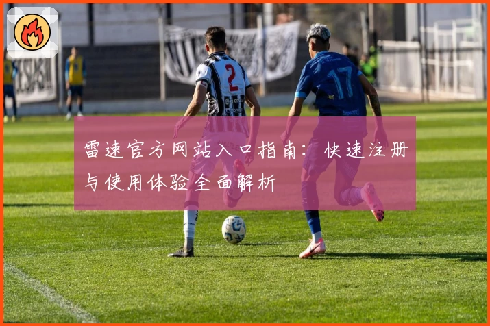 雷速官方网站入口指南：快速注册与使用体验全面解析